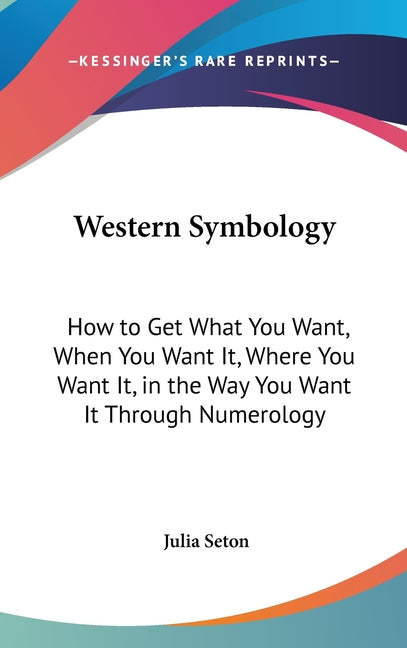 Western Symbology: How to Get What You Want, When You Want It, Where You Want It, in the Way You Want It Through Numerology - Ingram