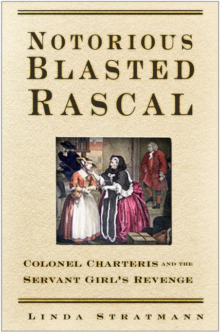 Notorious Blasted Rascal: Colonel Charteris and the Servant Girl's Revenge - stevensbooks