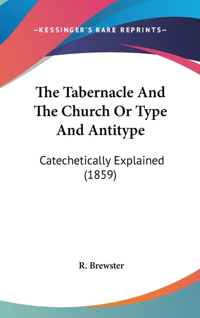 Tabernacle And The Church Or Type And Antitype: Catechetically Explained (1859) - Ingram