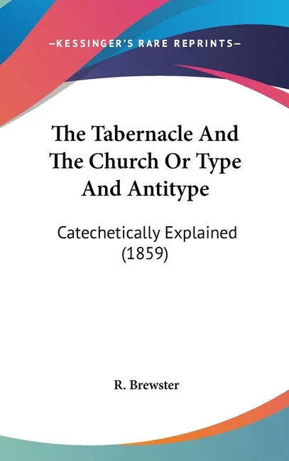 Tabernacle And The Church Or Type And Antitype: Catechetically Explained (1859) - stevensbooks