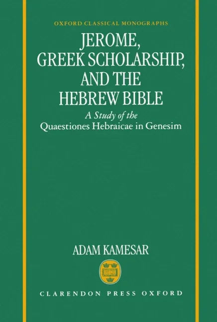 Jerome, Greek Scholarship, and the Hebrew Bible: A Study of the Quaestiones Hebraicae in Genesim - stevensbooks