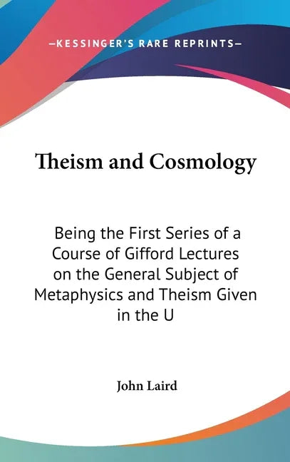 Theism and Cosmology: Being the First Series of a Course of Gifford Lectures on the General Subject of Metaphysics and Theism Given in the U - stevensbooks