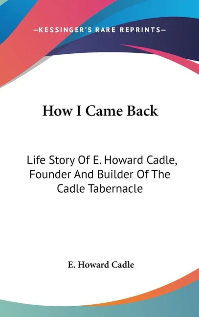 How I Came Back: Life Story Of E. Howard Cadle, Founder And Builder Of The Cadle Tabernacle - stevensbooks
