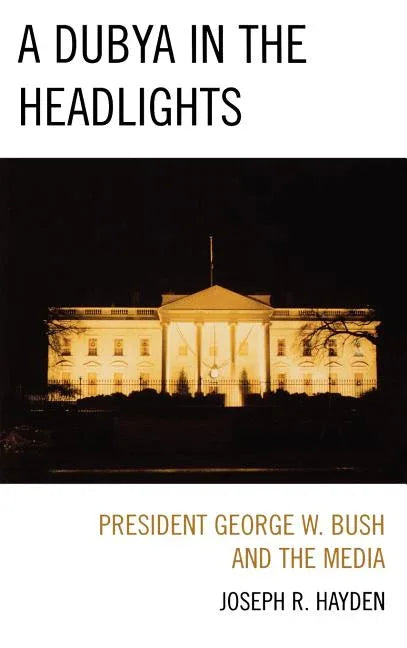 Dubya in the Headlights: President George W. Bush and the Media - stevensbooks
