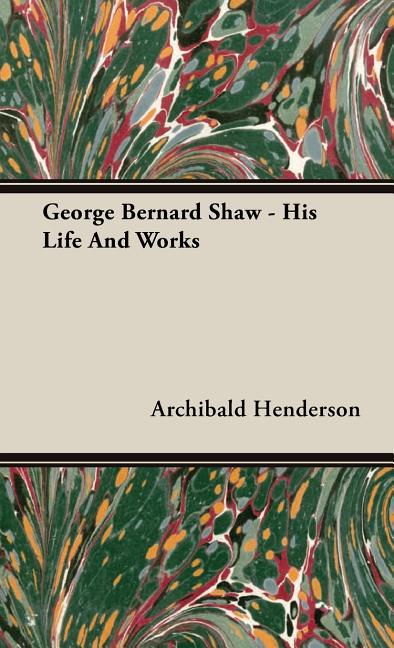 George Bernard Shaw - His Life And Works - Ingram