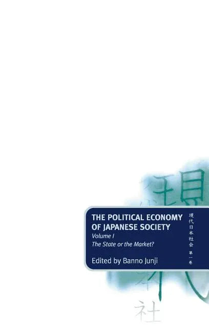 Political Economy of Japanese Society: Volume 1: The State or the Market? - stevensbooks