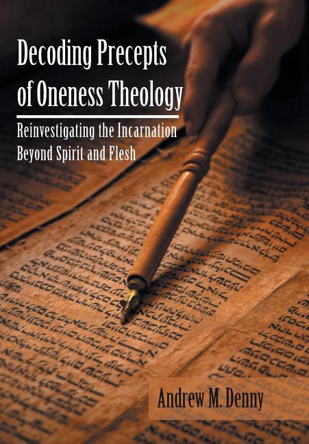 Decoding Precepts of Oneness Theology: Reinvestigating the Incarnation Beyond Spirit and Flesh - stevensbooks