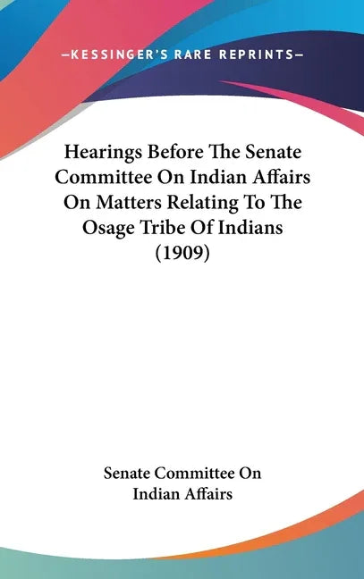 Hearings Before The Senate Committee On Indian Affairs On Matters Relating To The Osage Tribe Of Indians (1909) - stevensbooks