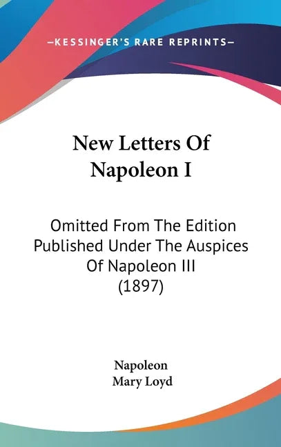 New Letters Of Napoleon I: Omitted From The Edition Published Under The Auspices Of Napoleon III (1897) - stevensbooks