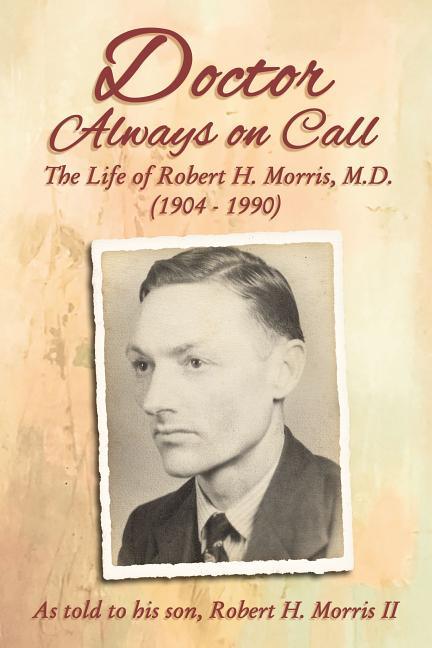 Doctor Always on Call: The Life of Robert H. Morris, M.D. as Told to His Son, Robert H. Morris II - stevensbooks
