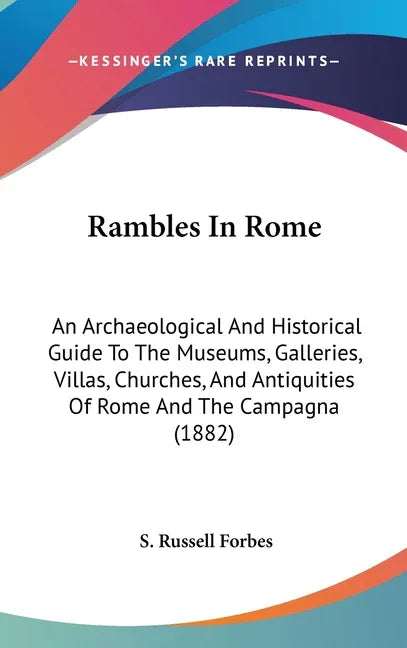 Rambles In Rome: An Archaeological And Historical Guide To The Museums, Galleries, Villas, Churches, And Antiquities Of Rome And The Campagna (1882) - stevensbooks