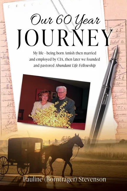 Our 60 Year Journey: My Life - Being Born Amish Then Married and Employed by Cia, Then Later We Founded and Pastored Abundant Life Fellowsh - stevensbooks
