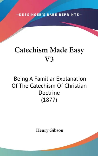 Catechism Made Easy V3: Being A Familiar Explanation Of The Catechism Of Christian Doctrine (1877) - stevensbooks