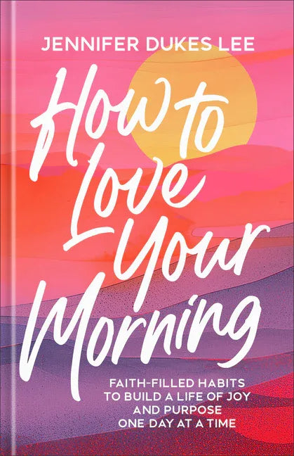 How to Love Your Morning: Faith-Filled Habits to Build a Life of Joy and Purpose One Day at a Time - stevensbooks
