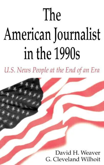 American Journalist in the 1990s: U.S. News People at the End of An Era - stevensbooks