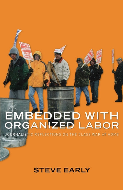 Embedded with Organized Labor: Journalistic Reflections on the Class War at Home - Ingram