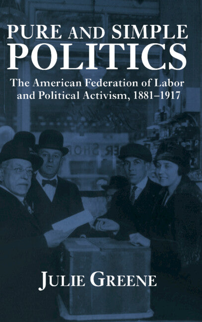Pure and Simple Politics: The American Federation of Labor and Political Activism, 1881 1917 - Ingram
