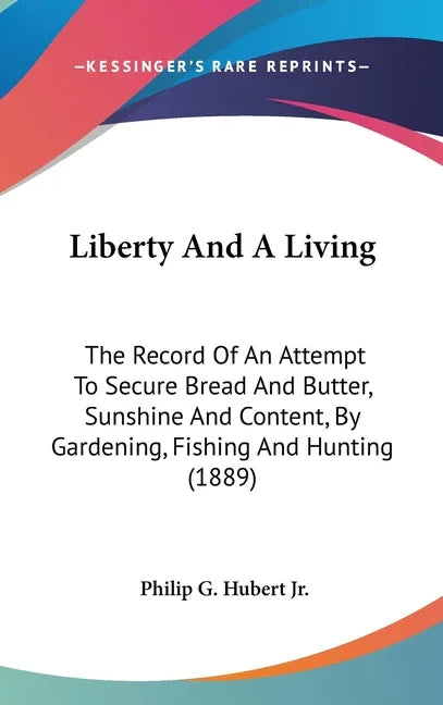 Liberty And A Living: The Record Of An Attempt To Secure Bread And Butter, Sunshine And Content, By Gardening, Fishing And Hunting (1889) - stevensbooks