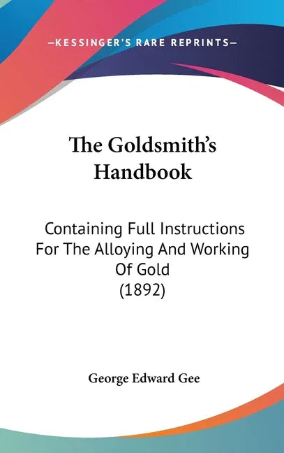 Goldsmith's Handbook: Containing Full Instructions For The Alloying And Working Of Gold (1892) - stevensbooks