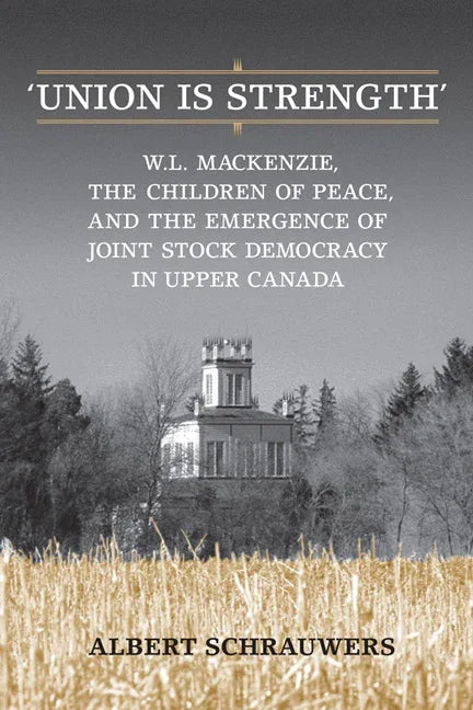 'Union Is Strength': W.L. Mackenzie, the Children of Peace and the Emergence of Joint Stock Democracy in Upper Canada - stevensbooks