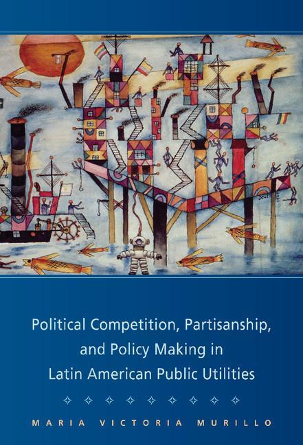 Political Competition, Partisanship, and Policy Making in Latin American Public Utilities - stevensbooks