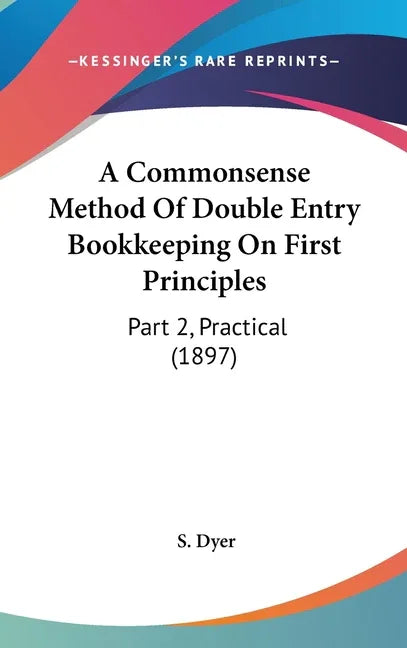 Commonsense Method Of Double Entry Bookkeeping On First Principles: Part 2, Practical (1897) - stevensbooks