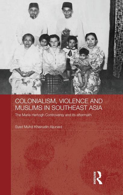 Colonialism, Violence and Muslims in Southeast Asia: The Maria Hertogh Controversy and its Aftermath - Ingram