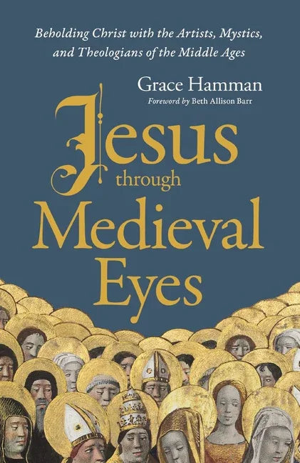 Jesus Through Medieval Eyes: Beholding Christ with the Artists, Mystics, and Theologians of the Middle Ages - stevensbooks