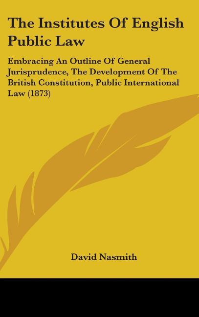 Institutes Of English Public Law: Embracing An Outline Of General Jurisprudence, The Development Of The British Constitution, Public International Law - stevensbooks