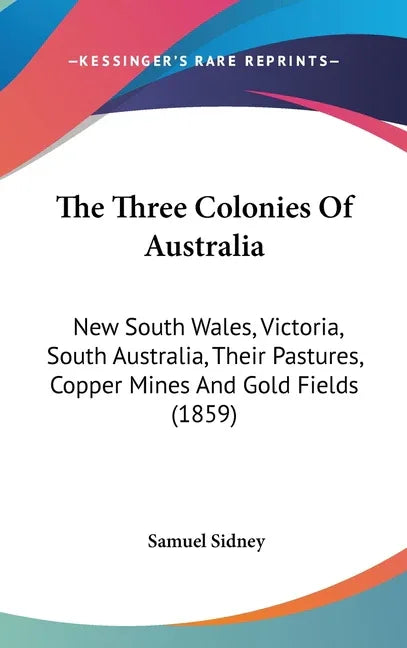 Three Colonies Of Australia: New South Wales, Victoria, South Australia, Their Pastures, Copper Mines And Gold Fields (1859) - stevensbooks