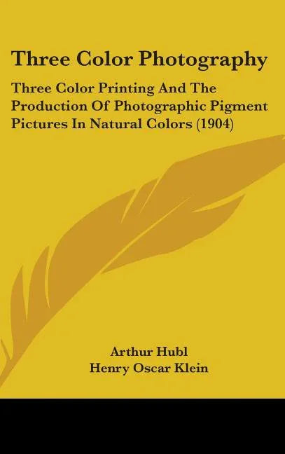 Three Color Photography: Three Color Printing And The Production Of Photographic Pigment Pictures In Natural Colors (1904) - stevensbooks
