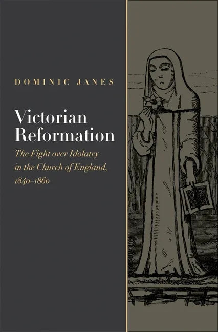 Victorian Reformation: The Fight Over Idolatry in the Church of England, 1840-1860 - stevensbooks