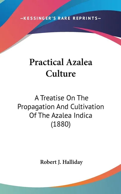 Practical Azalea Culture: A Treatise On The Propagation And Cultivation Of The Azalea Indica (1880) - stevensbooks