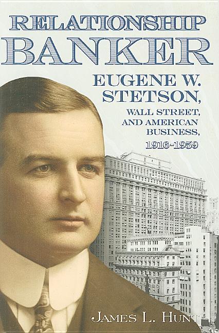 Relationship Banker: Eugene W. Stetson, Wall Street, and American Business, 1916-1959 - stevensbooks