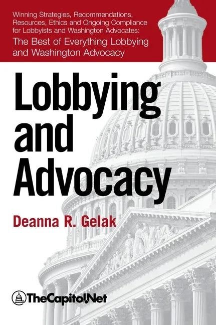 Lobbying and Advocacy: Winning Strategies, Resources, Recommendations, Ethics and Ongoing Compliance for Lobbyists and Washington Advocates: - stevensbooks
