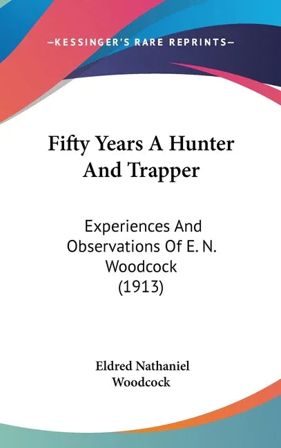 Fifty Years A Hunter And Trapper: Experiences And Observations Of E. N. Woodcock (1913) - stevensbooks