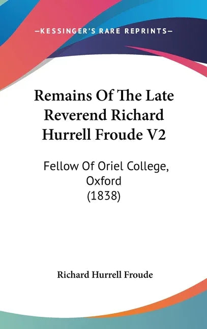 Remains Of The Late Reverend Richard Hurrell Froude V2: Fellow Of Oriel College, Oxford (1838) - stevensbooks