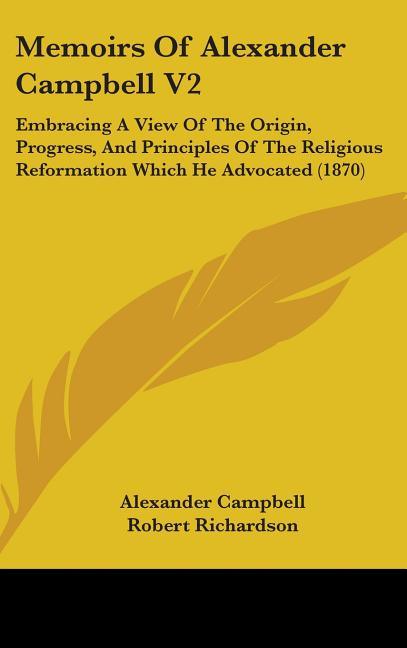 Memoirs Of Alexander Campbell V2: Embracing A View Of The Origin, Progress, And Principles Of The Religious Reformation Which He Advocated (1870) - stevensbooks