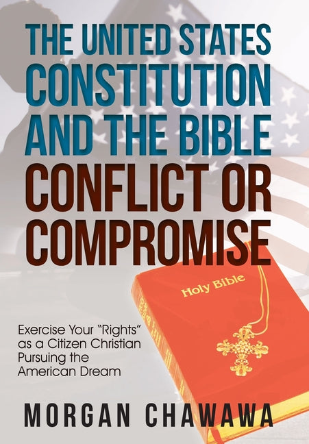 United States Constitution and the Bible Conflict or Compromise: Exercise Your "Rights" as a Citizen Christian Pursuing the American Dream - Ingram