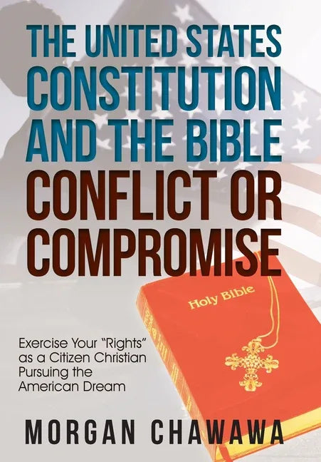 United States Constitution and the Bible Conflict or Compromise: Exercise Your "Rights" as a Citizen Christian Pursuing the American Dream - stevensbooks