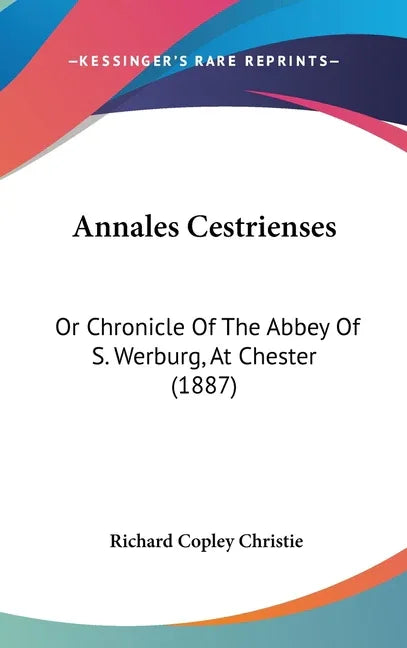 Annales Cestrienses: Or Chronicle Of The Abbey Of S. Werburg, At Chester (1887) - stevensbooks