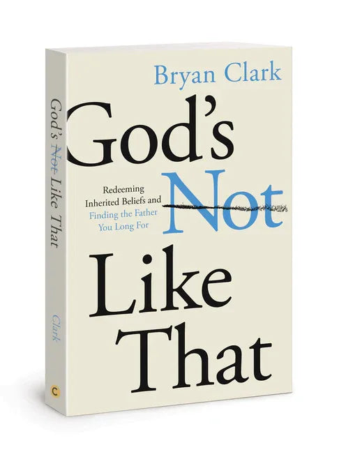 God's Not Like That: Redeeming Inherited Beliefs and Finding the Father You Long for - stevensbooks