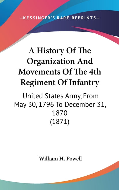 History Of The Organization And Movements Of The 4th Regiment Of Infantry: United States Army, From May 30, 1796 To December 31, 1870 (1871) - Ingram