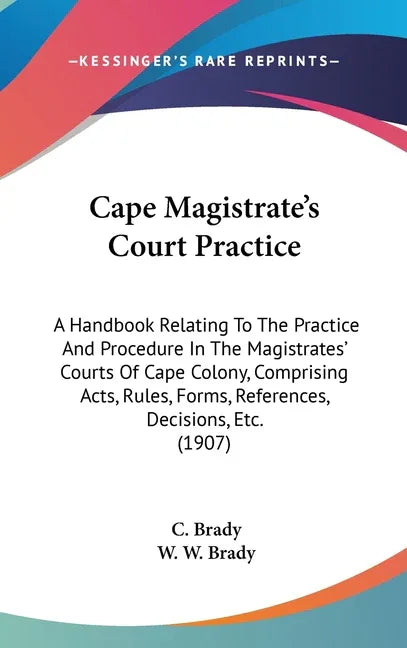 Cape Magistrate's Court Practice: A Handbook Relating To The Practice And Procedure In The Magistrates' Courts Of Cape Colony, Comprising Acts, Rules, - stevensbooks