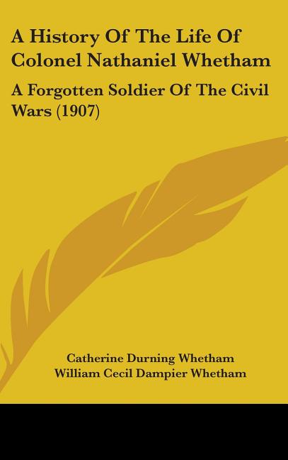 History Of The Life Of Colonel Nathaniel Whetham: A Forgotten Soldier Of The Civil Wars (1907) - Ingram
