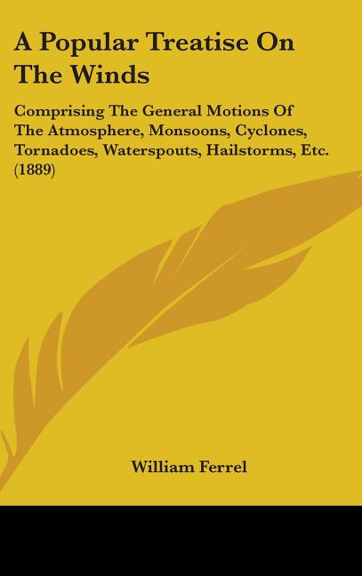 Popular Treatise On The Winds: Comprising The General Motions Of The Atmosphere, Monsoons, Cyclones, Tornadoes, Waterspouts, Hailstorms, Etc. (1889) - Ingram
