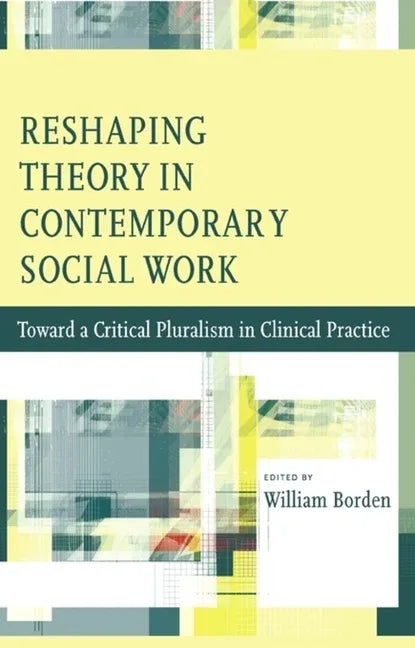 Reshaping Theory in Contemporary Social Work: Toward a Critical Pluralism in Clinical Practice - stevensbooks
