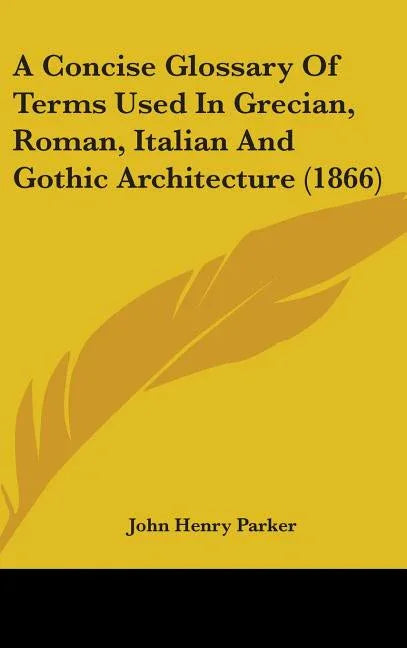 Concise Glossary Of Terms Used In Grecian, Roman, Italian And Gothic Architecture (1866) - stevensbooks