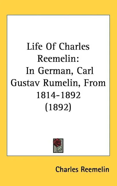 Life Of Charles Reemelin: In German, Carl Gustav Rumelin, From 1814-1892 (1892) - stevensbooks