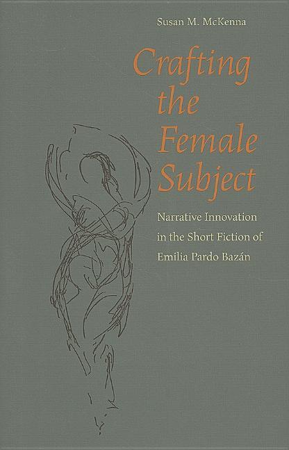 Crafting the Female Subject: Narrative Innovation in the Short Fiction of Emilia Pardo Bazan - stevensbooks